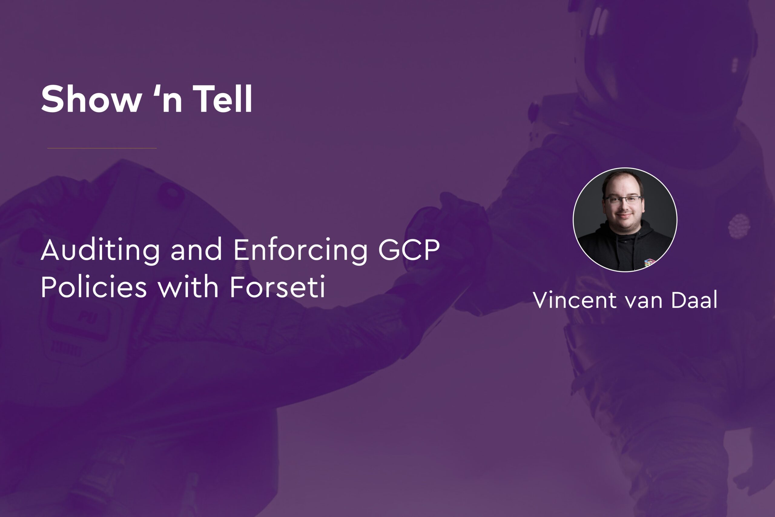 Auditing Enforcing GCP Policies Forseti with Vincent van Daal